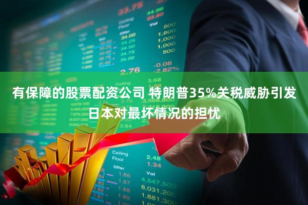 有保障的股票配资公司 特朗普35%关税威胁引发日本对最坏情况的担忧