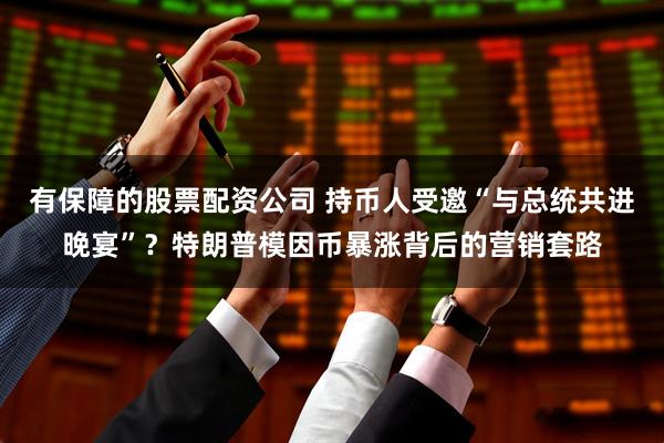 有保障的股票配资公司 持币人受邀“与总统共进晚宴”？特朗普模因币暴涨背后的营销套路