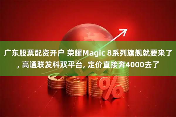 广东股票配资开户 荣耀Magic 8系列旗舰就要来了, 高通联发科双平台, 定价直接奔4000去了