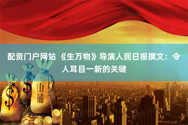 配资门户网站 《生万物》导演人民日报撰文：令人耳目一新的关键