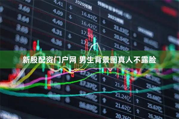 新股配资门户网 男生背景图真人不露脸