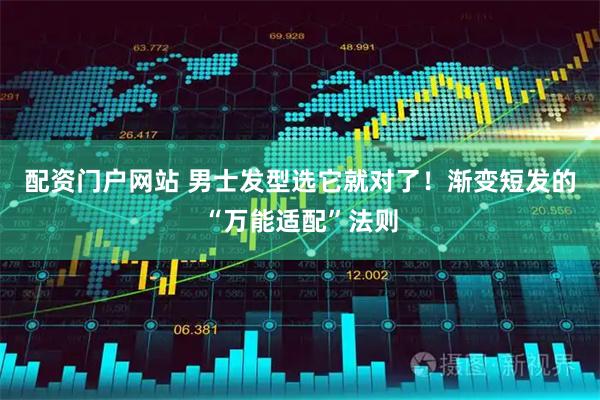 配资门户网站 男士发型选它就对了！渐变短发的“万能适配”法则
