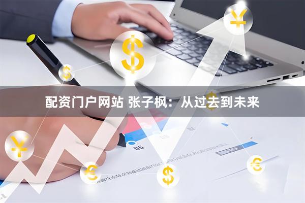 配资门户网站 张子枫：从过去到未来